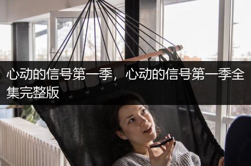 心动的信号第一季，心动的信号第一季全集完整版